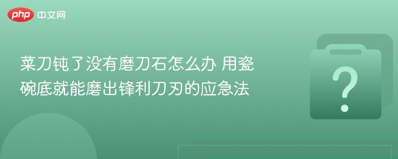 菜刀钝了用瓷碗底快速磨刀法