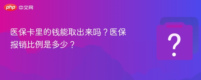 医保卡里的钱能取出来吗？医保报销比例是多少？