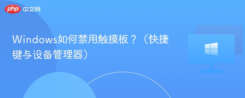Windows如何禁用触摸板?(快捷键与设备管理器)