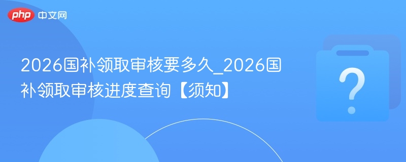 2026国补审核时间及进度查询方法