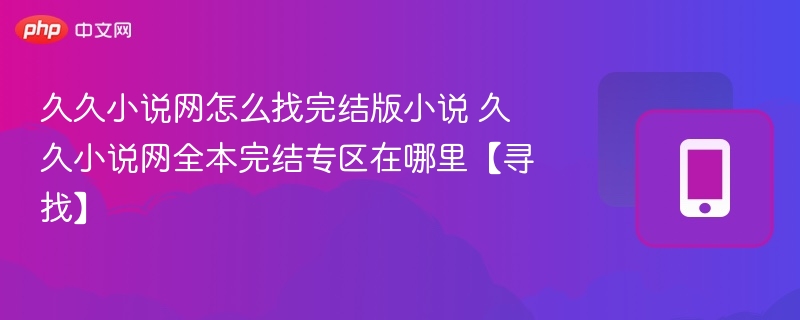 久久小说网怎么找完结版小说 久久小说网全本完结专区在哪里【寻找】