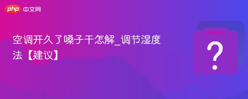 空调开久嗓子干，怎么调节湿度？