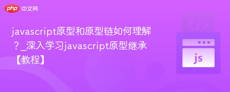 javascript原型和原型链如何理解?_深入学习javascript原型继承【教程】