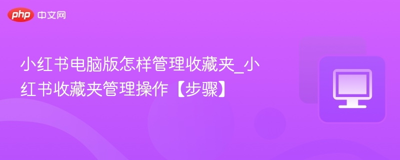 小红书电脑版收藏夹怎么管理？