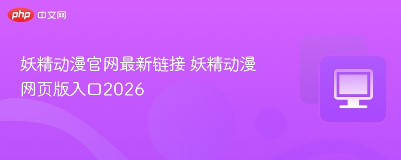 妖精动漫官网最新链接 妖精动漫网页版入口2026