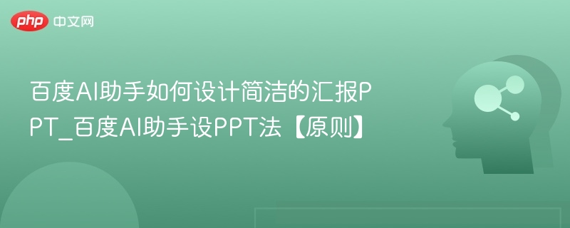 百度AI助手如何设计简洁的汇报PPT_百度AI助手设PPT法【原则】