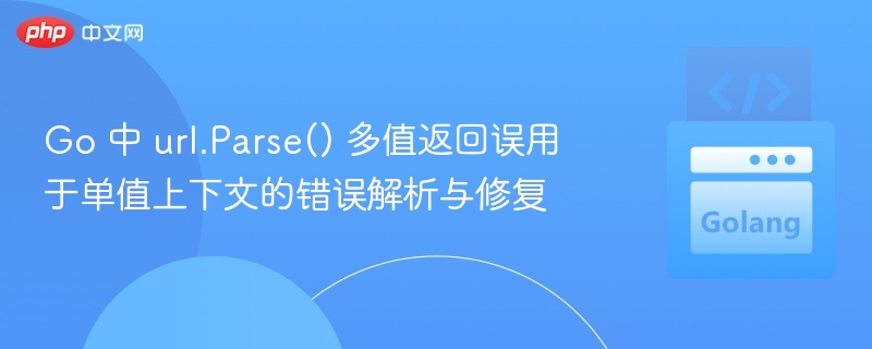 Go 中 url.Parse() 多值返回误用于单值上下文的错误解析与修复
