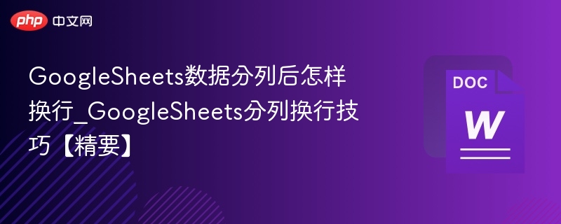 GoogleSheets数据分列后怎样换行_GoogleSheets分列换行技巧【精要】