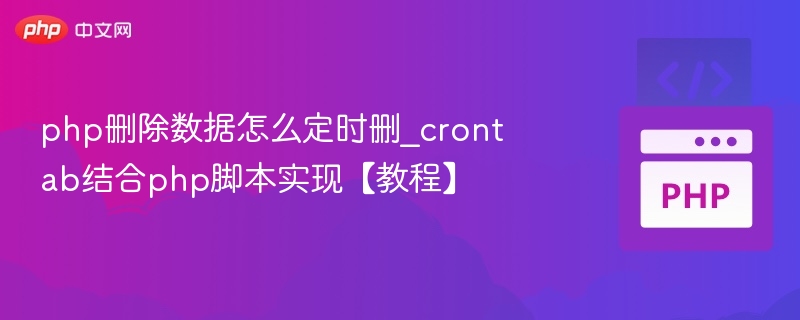 php删除数据怎么定时删_crontab结合php脚本实现【教程】