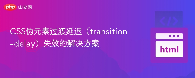 CSS伪元素过渡延迟（transition-delay）失效的解决方案
