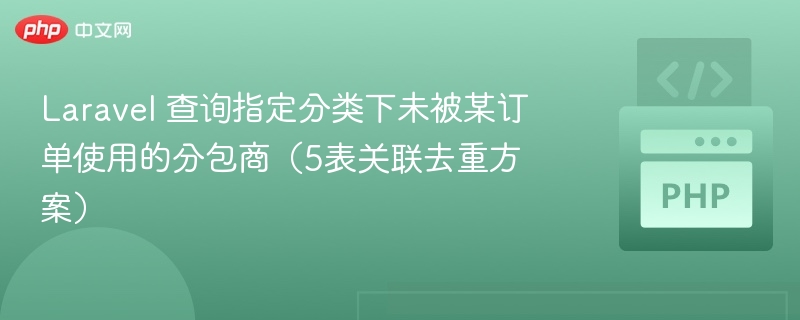 Laravel 查询指定分类下未被某订单使用的分包商(5表关联去重方案)