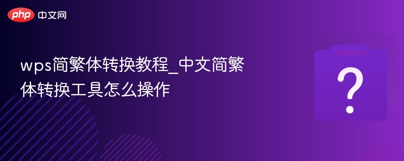 wps简繁体转换教程_中文简繁体转换工具怎么操作