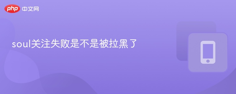 关注失败可能是被拉黑了？