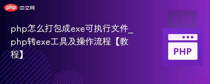 PHP转EXE工具推荐与打包教程