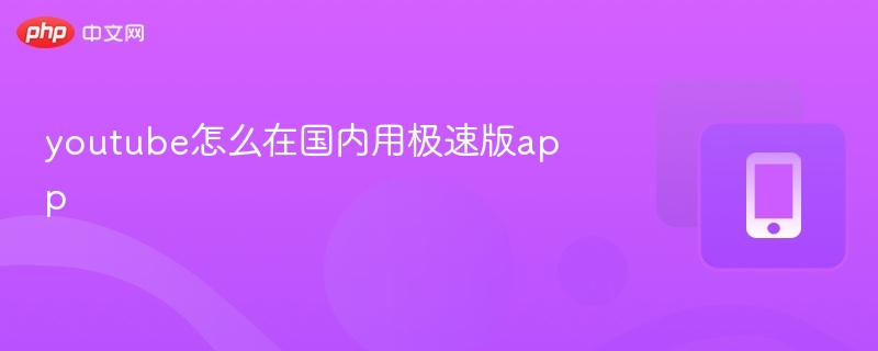 YouTube国内极速版使用方法详解