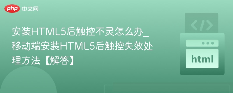 安装HTML5后触控不灵怎么办_移动端安装HTML5后触控失效处理方法【解答】