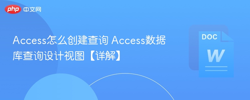 Access怎么创建查询 Access数据库查询设计视图【详解】