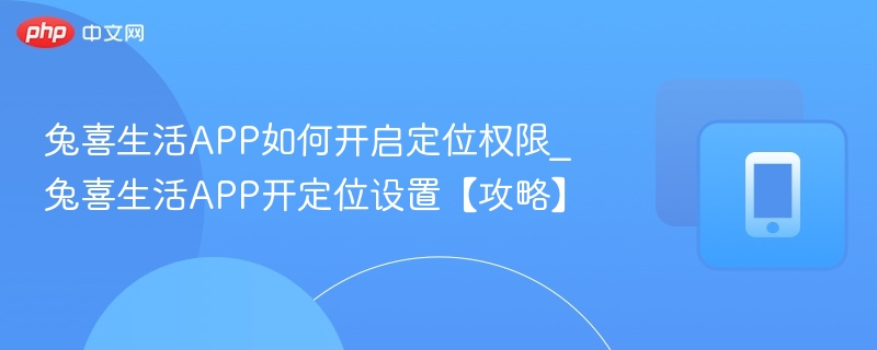兔喜生活APP如何开启定位权限_兔喜生活APP开定位设置【攻略】