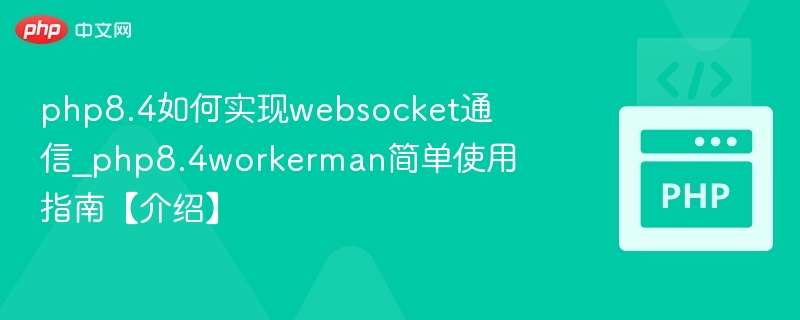 php8.4如何实现websocket通信_php8.4workerman简单使用指南【介绍】