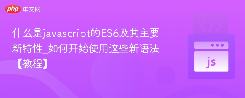 什么是javascript的ES6及其主要新特性_如何开始使用这些新语法【教程】