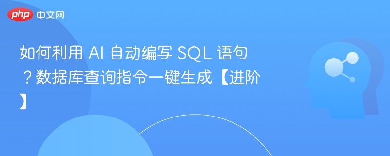 如何利用 AI 自动编写 SQL 语句?数据库查询指令一键生成【进阶】