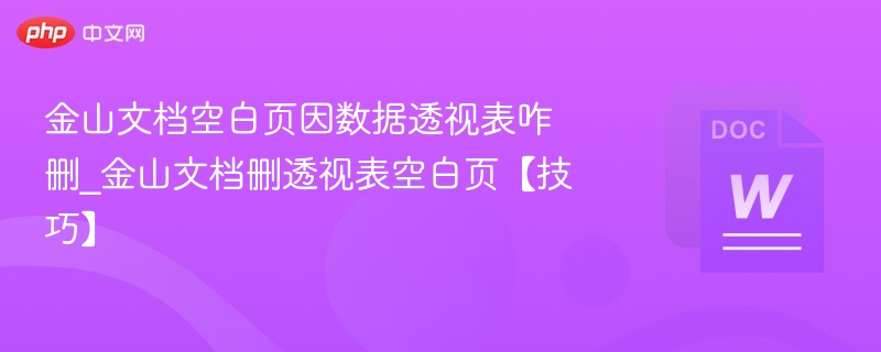 金山文档空白页因数据透视表咋删_金山文档删透视表空白页【技巧】