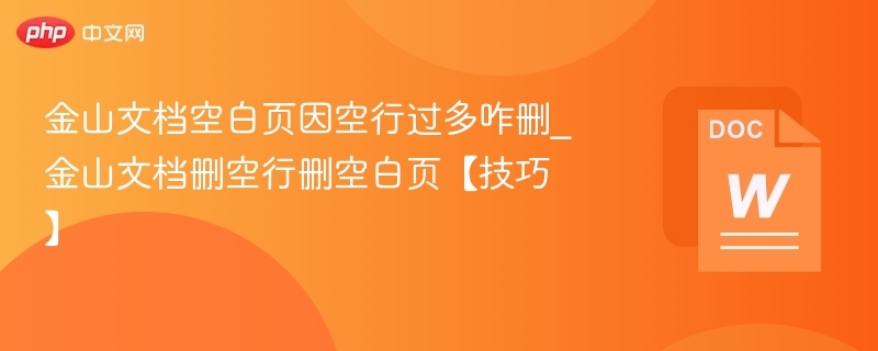 金山文档空白页因空行过多咋删_金山文档删空行删空白页【技巧】