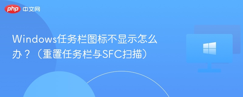 Windows任务栏图标不显示怎么办？（重置任务栏与SFC扫描）