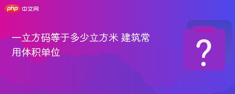 一立方码等于多少立方米 建筑常用体积单位
