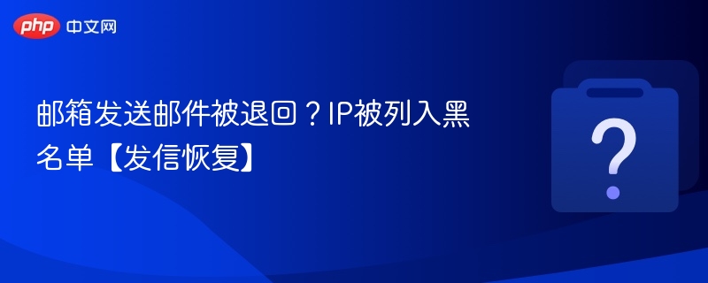 邮箱发送邮件被退回?IP被列入黑名单【发信恢复】