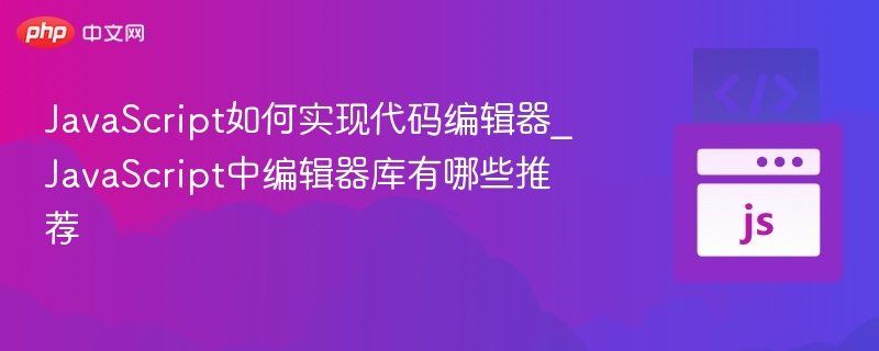JavaScript如何实现代码编辑器_JavaScript中编辑器库有哪些推荐
