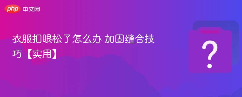 衣服扣眼松了怎么办 加固缝合技巧【实用】
