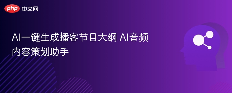 AI一键生成播客节目大纲 AI音频内容策划助手