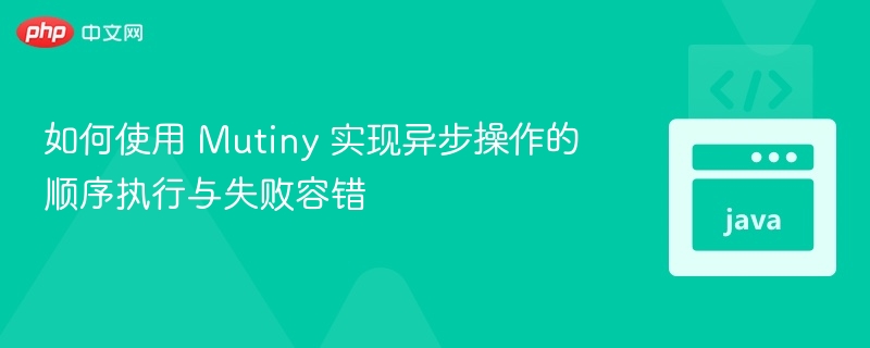 如何使用 Mutiny 实现异步操作的顺序执行与失败容错
