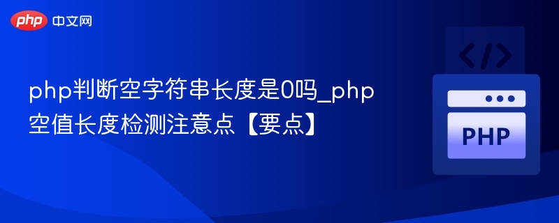 PHP空字符串长度为0，检测需注意变量类型
