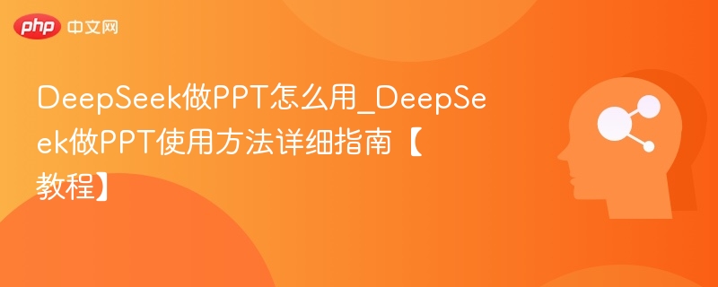 DeepSeek做PPT怎么用_DeepSeek做PPT使用方法详细指南【教程】