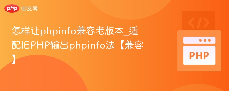 怎样让phpinfo兼容老版本_适配旧PHP输出phpinfo法【兼容】
