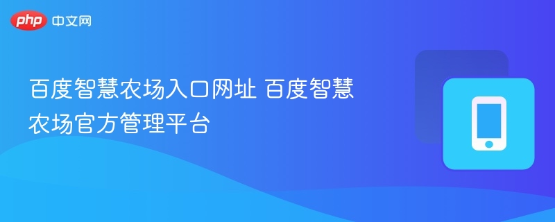 百度智慧农场官网入口与管理平台详解