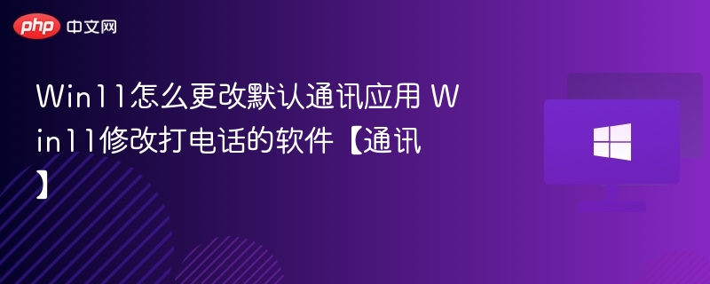 Win11默认通讯应用设置方法
