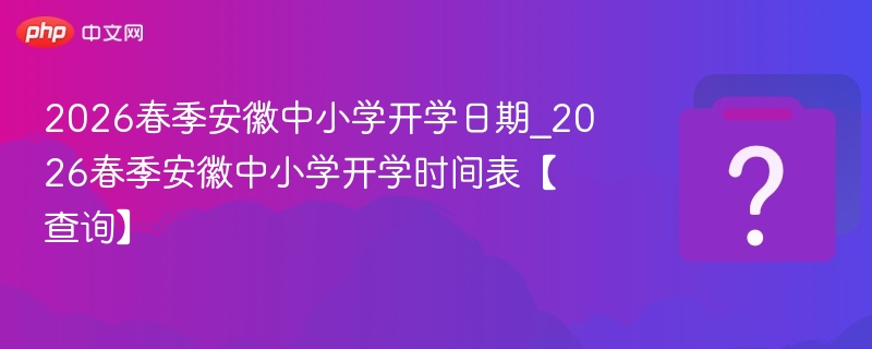 2026春季安徽中小学开学日期_2026春季安徽中小学开学时间表【查询】