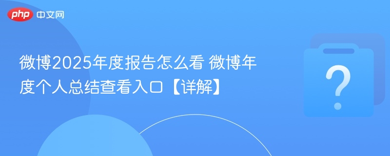 微博2025年度报告怎么查？个人总结入口全攻略