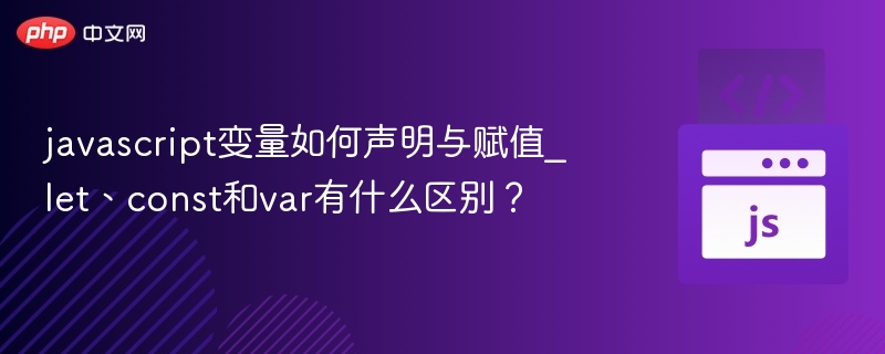 javascript变量如何声明与赋值_let、const和var有什么区别？