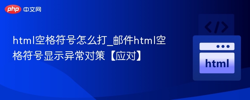 HTML空格符号怎么打_邮件显示异常解决方法