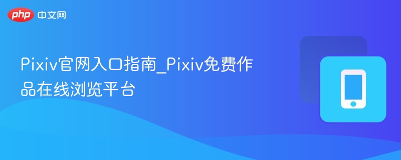 Pixiv官网入口与作品浏览教程