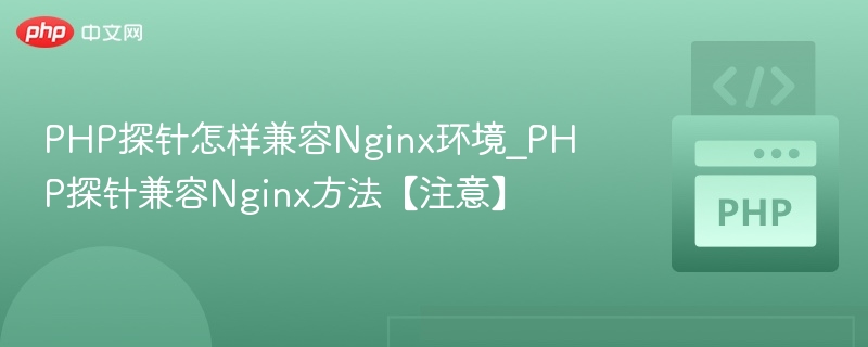 PHP探针怎样兼容Nginx环境_PHP探针兼容Nginx方法【注意】