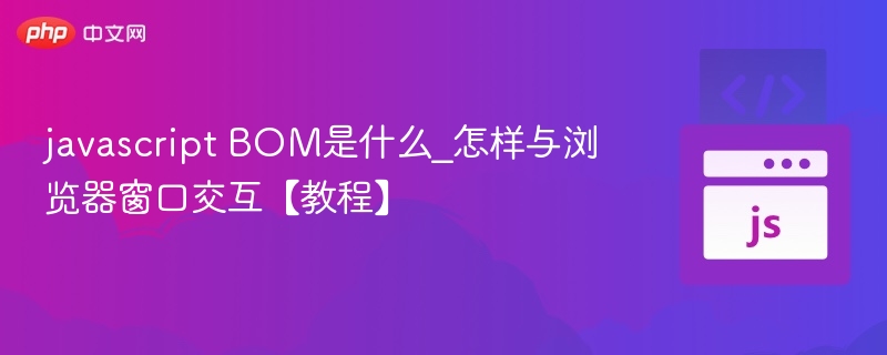 JavaScriptBOM是什么？怎么操作浏览器？