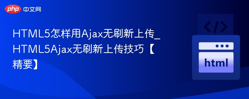 HTML5怎样用Ajax无刷新上传_HTML5Ajax无刷新上传技巧【精要】