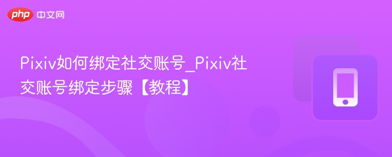 Pixiv如何绑定社交账号_Pixiv社交账号绑定步骤【教程】