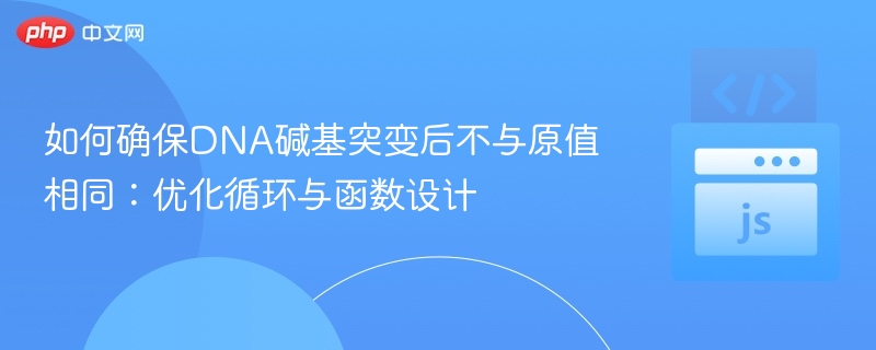 如何确保DNA碱基突变后不与原值相同：优化循环与函数设计

