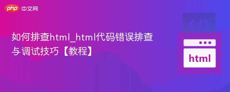如何排查html_html代码错误排查与调试技巧【教程】